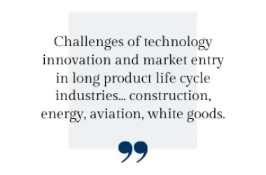 Challenges of technology innovation and market entry in long product life cycle industries... construction, energy, aviation, white goods.
