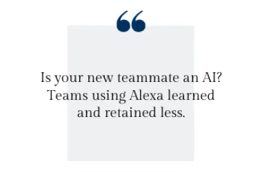 Is your new teammate an AI? Teams using Alexa learned and retained less.