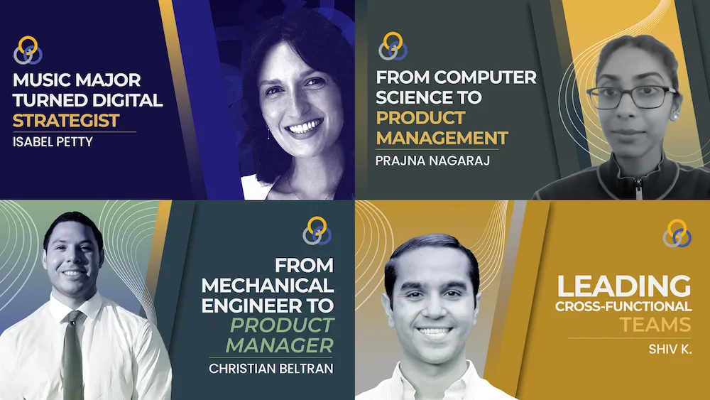 Music Major Turned Digital Strategist Isabel Petty, From Computer Science to Product Management Prajna Nagaraj, From Mechanical Engineer to Product Manager Christian Beltran, Leading Cross-Functional Teams Shiv. K